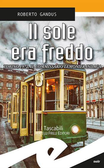 Il sole era freddo. Torino 1972, il commissario Lemonier indaga - Roberto Gandus - Libro Frilli 2017, Tascabili. Noir | libraccio.click