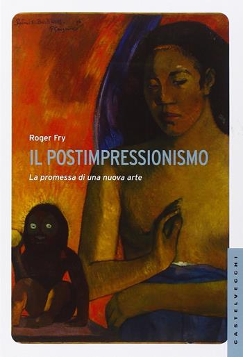 Il postimpressionismo. La promessa di una nuova arte. Ediz. illustrata - Roger Fry - Libro Castelvecchi 2015, Le Navi | libraccio.click