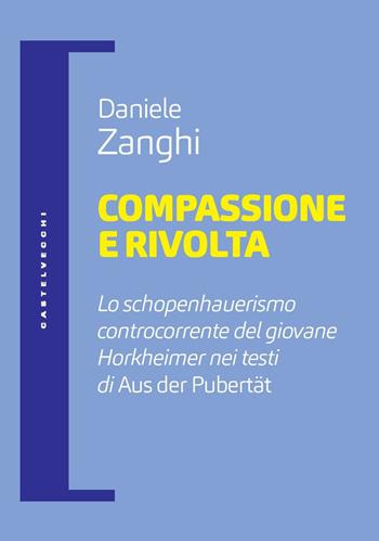 Compassione e rivolta. Lo schopenhauerismo controcorrente del giovane Horkheimer nei testi di «Aus der Pubertät» - Daniele Zanghi - Libro Castelvecchi 2023, Filosofia e pensiero critico | libraccio.click