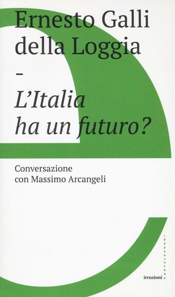 L'Italia ha un futuro? - Ernesto Galli Della Loggia, Massimo Arcangeli - Libro Castelvecchi 2017, Irruzioni | libraccio.click
