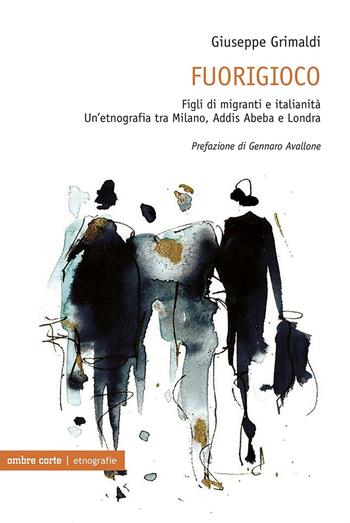 Fuorigioco. Figli di migranti e italianità. Un’etnografia tra Milano, Addis Abeba e Londra - Giuseppe Grimaldi - Libro Ombre Corte 2022, Etnografie | libraccio.click