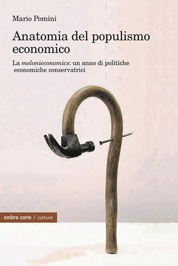 Anatomia del populismo economico. La «melonieconomics»: un anno di politiche economiche conservatrici - Mario Pomini - Libro Ombre Corte 2024, Culture | libraccio.click