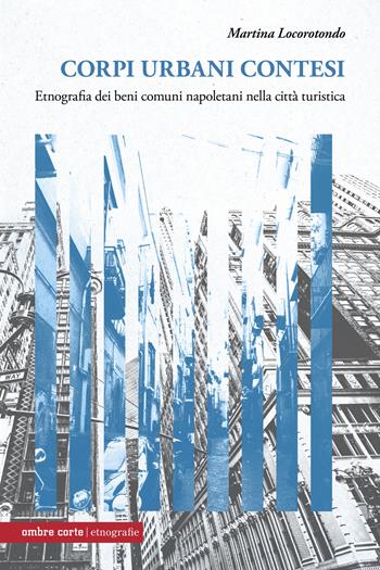 Corpi urbani contesi. Etnografia dei beni comuni napoletani nella città turistica - Martina Locorotondo - Libro Ombre Corte 2026, Etnografie | libraccio.click