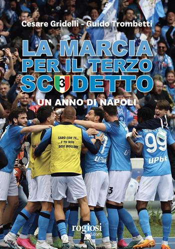La marcia per il terzo scudetto. Un anno di Napoli - Cesare Gridelli, Guido Trombetti - Libro Rogiosi 2023 | libraccio.click