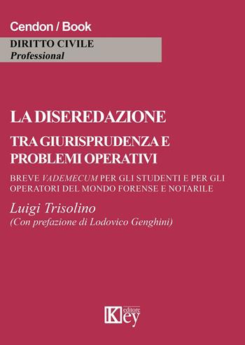La diseredazione tra giurisprudenza e problemi operativi. Breve vademecum per gli operatori del mondo forense e notarile - Luigi Trisolino - Libro Key Editore 2015 | libraccio.click