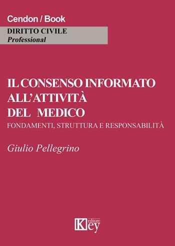 Il consenso informato all'attività del medico. Fondamenti, struttura e responsabilità - Giulio Pellegrino - Libro Key Editore 2015 | libraccio.click