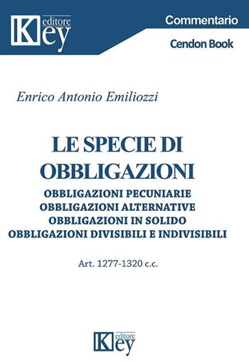 Le specie di obbligazioni. Obbligazioni pecuniarie, obbligazioni alternative, obbligazioni in solido, obbligazioni divisibili e indivisibili - Enrico Antonio Emiliozzi - Libro Key Editore 2017 | libraccio.click