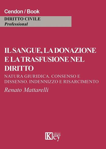 Il sangue, la donazione e la trasfusione nel diritto. Natura giuridica, consenso e dissenso, indennizzo e risarcimento - Renato Mattarelli - Libro Key Editore 2017, Diritto civile professional | libraccio.click