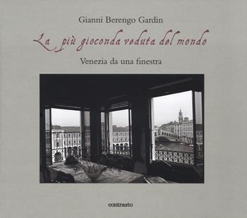 La più gioconda veduta del mondo. Venezia da una finestra. Ediz. illustrata - Gianni Berengo Gardin - Libro Contrasto 2018 | libraccio.click