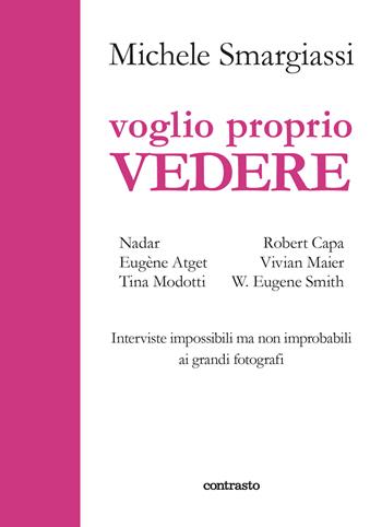 Voglio proprio vedere. Interviste impossibili ma non improbabili ai grandi fotografi - Michele Smargiassi - Libro Contrasto 2021, In parole | libraccio.click