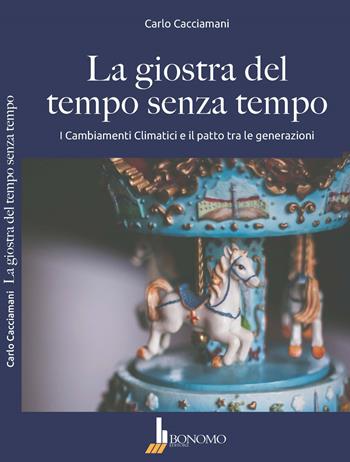La giostra del tempo senza tempo. I cambiamenti climatici e il patto tra le generazioni - Carlo Cacciamani - Libro Bonomo 2019 | libraccio.click