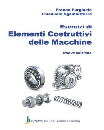 Esercizi di elementi costruttivi delle macchine - Franco Furgiuele, Emanuele Sgambitterra - Libro Bonomo 2023, Collana scientifica | libraccio.click