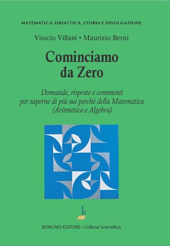 Cominciamo da zero. Domande, risposte e commenti per saperne di più sui perché della matematica (aritmetica e algebra) - Vinicio Villani, Maurizio Berni - Libro Bonomo 2023 | libraccio.click