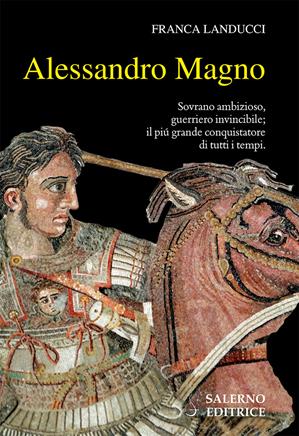 Alessandro Magno. Sovrano ambizioso, guerriero invincibile; il più grande conquistatore di tutti i tempi - Franca Landucci - Libro Salerno Editrice 2019, Profili | libraccio.click