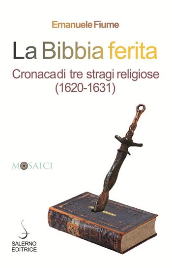 La Bibbia ferita. Cronaca di tre stragi religiose (1620) - Emanuele Fiume - Libro Salerno Editrice 2020, Mosaici | libraccio.click