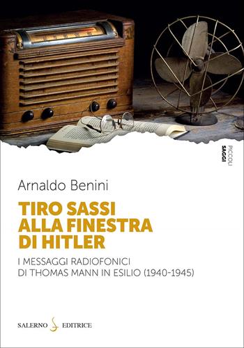 Tiro sassi alla finestra di Hitler. I messaggi radiofonici di Thomas Mann in esilio (1940-1945) - Arnaldo Benini - Libro Salerno Editrice 2025, Piccoli saggi | libraccio.click