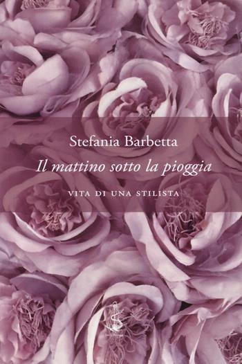 Il mattino sotto la pioggia. Vita di una stilista - Stefania Barbetta - Libro Italic 2018, Scritture | libraccio.click