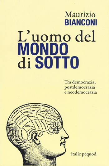 L' uomo del mondo di sotto. Tra democrazia, postdemocrazia e neodemocrazia - Maurizio Bianconi - Libro Italic 2021 | libraccio.click