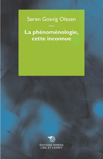 La phenomenologie, cette inconnue - Søren Gosvig Olesen - Libro Éditions Mimésis 2016, L' oeil et l'esprit | libraccio.click