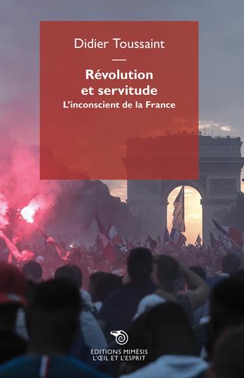 Révolution et servitude. L'inconscient de la France - Didier Toussaint - Libro Éditions Mimésis 2020, L' oeil et l'esprit | libraccio.click