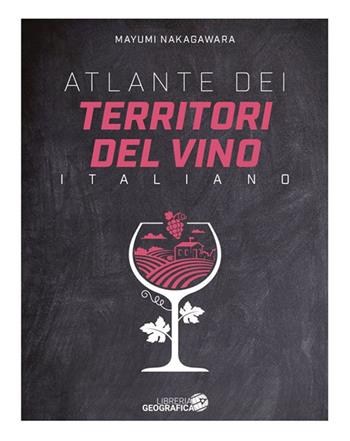 Atlante dei territori del vino italiano - Mayumi Nakagawara - Libro Libreria Geografica 2024 | libraccio.click