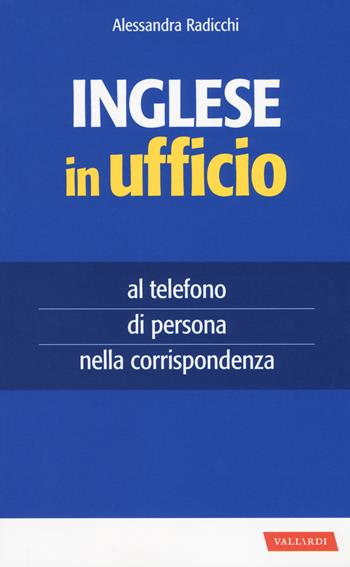 Inglese in ufficio. Al telefono, di persona e nella corrispondenza - Alessandra Radicchi - Libro Vallardi A. 2018, Per ufficio | libraccio.click