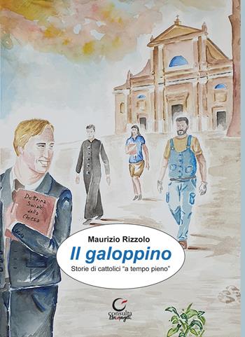 Il galoppino. Storie di cattolici «a tempo pieno» - Maurizio Rizzolo - Libro Consulta Librieprogetti 2020, Segni & parole | libraccio.click