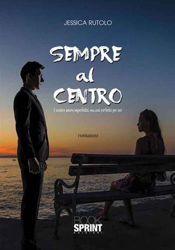 Sempre al centro. Il nostro amore imperfetto, ma così perfetto per noi - Jessica Rutolo - Libro BooksprintEdizioni 2016 | libraccio.click