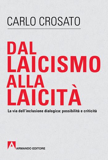 Dal laicismo alla laicità. La via dell'inclusione dialogica: possibilità e critica - Carlo Crosato - Libro Armando Editore 2016, Scaffale aperto/Filosofia | libraccio.click