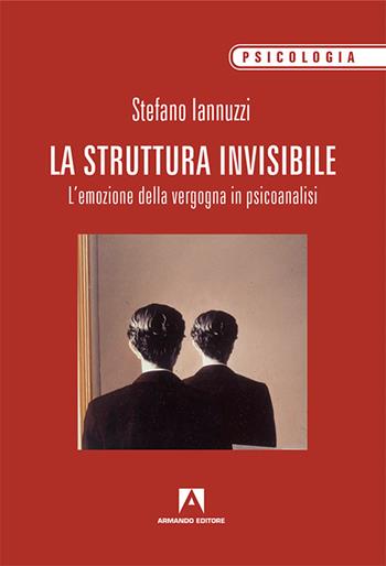 La struttura invisibile. L'emozione della vergogna in psicoanalisi - Stefano Iannuzzi - Libro Armando Editore 2017, Scaffale aperto/Psicologia | libraccio.click