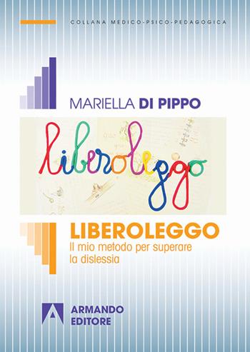 Liberoleggo. Il mio metodo per superare la dislessia - Mariella Di Pippo - Libro Armando Editore 2017, Medico-psico-pedagogica | libraccio.click