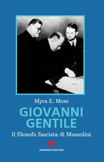 Giovanni Gentile. Il filosofo fascista di Mussolini. Nuova ediz. - Myra E. Moss - Libro Armando Editore 2019, Voci dall'America | libraccio.click