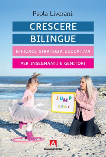 Crescere bilingue. Efficace strategia educativa per insegnanti e genitori - Paola Liverani - Libro Armando Editore 2020, Bambini e genitori | libraccio.click
