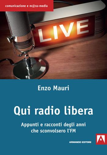 Qui radio libera. Appunti e racconti degli anni che sconvolsero l'FM - Enzo Mauri - Libro Armando Editore 2020, Comunicazione e mass media | libraccio.click