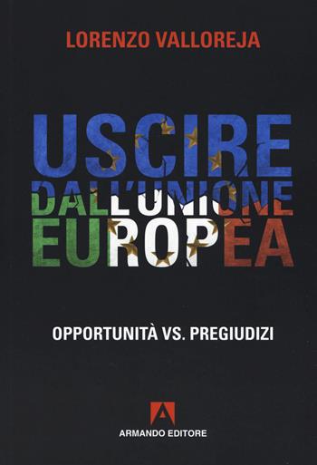Uscire dall'Unione Europea. Opportunità vs pregiudizi - Lorenzo Valloreja - Libro Armando Editore 2020, Policy | libraccio.click