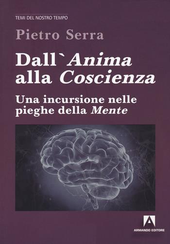 Dall'anima alla coscienza. Una incursione nelle pieghe della mente - Pietro Serra - Libro Armando Editore 2020, Temi del nostro tempo | libraccio.click