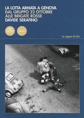 La lotta armata a Genova. Dal Gruppo 22 ottobre alle Brigate Rosse (1969-1981) - Davide Serafino - Libro Pacini Editore 2016, Le ragioni di Clio | libraccio.click