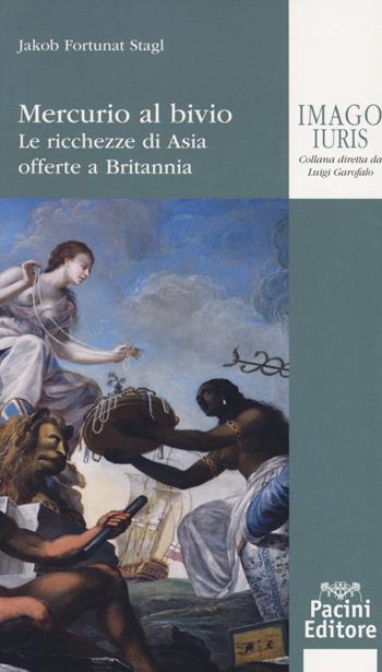 Mercurio al bivio. Le ricchezze di Asia offerte a Britannia - Jakob Fortunat Stagl - Libro Pacini Editore 2017, Imago iuris | libraccio.click