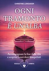 Ogni tramonto è un'alba. Accompagnare la fine della vita e scoprire i suoi doni inaspettati
