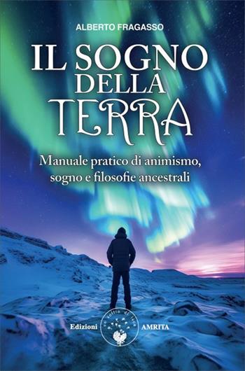 Il sogno della Terra. Manuale pratico di animismo, sogno e filosofie ancestrali - Alberto Fragasso - Libro Amrita 2026, Ben-essere | libraccio.click