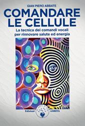 Comandare le cellule. La tecnica dei comandi vocali per rinnovare salute ed energia