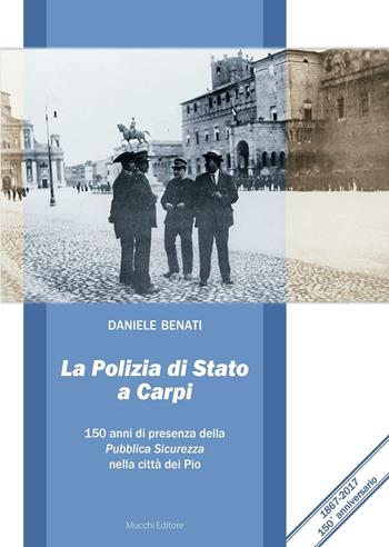 La polizia di Stato a Carpi. 150 anni di presenza della Pubblica Sicurezza nella città dei Pio - Daniele Benati - Libro Mucchi Editore 2017 | libraccio.click