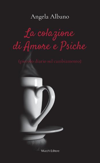 La colazione di Amore e Psiche (piccolo diario sul cambiamento) - Angela Albano - Libro Mucchi Editore 2019 | libraccio.click