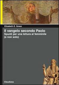 Il Vangelo secondo Paolo. Spunti per una lettura femminile (e non solo) - Elizabeth E. Green - Libro Claudiana 2009, Piccola biblioteca teologica | libraccio.click