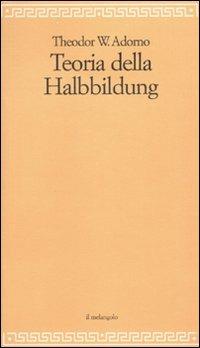 Teoria della Halbbildung - Theodor W. Adorno - Libro Il Nuovo Melangolo 2010, Filosofia della formazione | libraccio.click