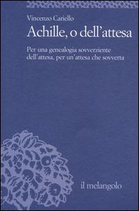Achille, o dell'attesa. Per una genealogia sovverziente dell'attesa, per un'attesa che sovverta - Vincenzo Cariello - Libro Il Nuovo Melangolo 2014, Università | libraccio.click