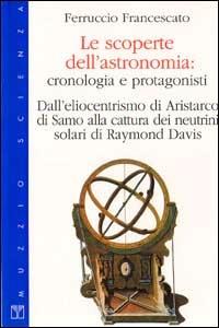 Le scoperte dell'astronomia. Cronologia e protagonisti - Ferruccio Francescato - Libro Franco Muzzio Editore 1998, Muzzio biblioteca | libraccio.click