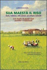 Sua maestà il riso. Storia, tradizioni, virtù salutari, usi culinari e curiosità - Alfredo Zavanone - Libro Atesa 2002, Gastronomica | libraccio.click