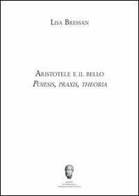 Aristotele e il bello. Poiesis, praxis, theoria - Lisa Bressan - Libro Milella 2012, Centro interuniv.storia trad.Aristotelica | libraccio.click