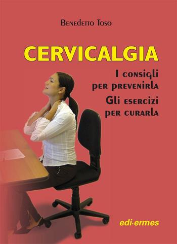 Cervicalgia. I consigli per prevenirla. Gli esercizi per curarla - Benedetto Toso - Libro Edi. Ermes 2013 | libraccio.click